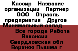 Кассир › Название организации ­ Партнер, ООО › Отрасль предприятия ­ Другое › Минимальный оклад ­ 33 000 - Все города Работа » Вакансии   . Свердловская обл.,Верхняя Пышма г.